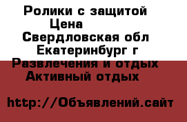Ролики с защитой › Цена ­ 1 000 - Свердловская обл., Екатеринбург г. Развлечения и отдых » Активный отдых   